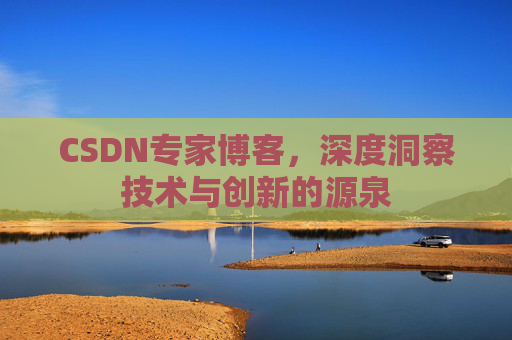CSDN专家博客,深度洞察技术与创新的源泉